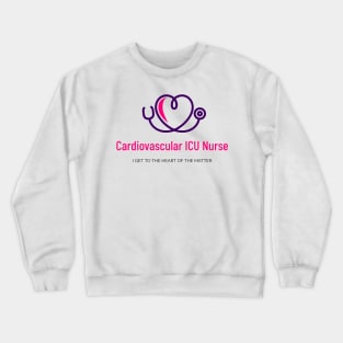 Cardiovascular ICU Nurse - I Get to the Heart of the Matter Crewneck Sweatshirt